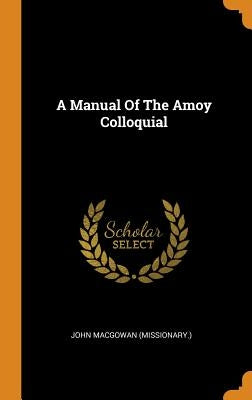 A Manual Of The Amoy Colloquial by (Missionary )., John Macgowan