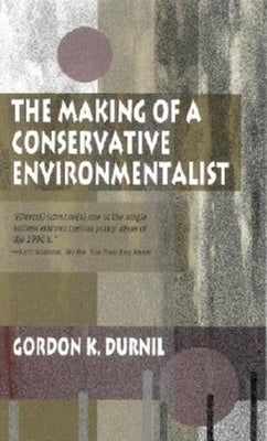 The Making of a Conservative Environmentalist: With Reflections on Government, Industry, Scientists, the Media, Education, Economic Growth, the Public by Durnil, Gordon K.