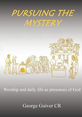 Pursuing the Mystery: Worship and daily life as presences of God by Guiver, George
