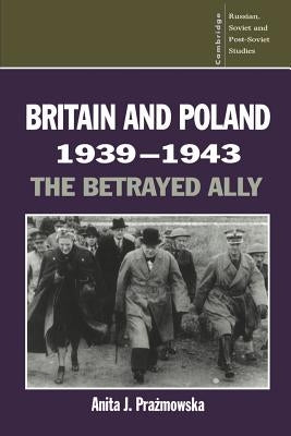 Britain and Poland 1939-1943: The Betrayed Ally by Prazmowska, Anita J.