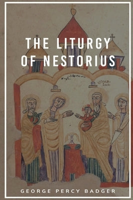 The Liturgy of Nestorius by Badger, George Percy
