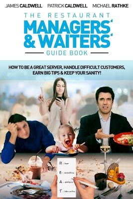 The Restaurant Managers' and Waiters' Guide Book: How to be a Great Server, Handle Difficult Customers, Earn Big Tips & Keep Your Sanity! by Caldwell, Patrick