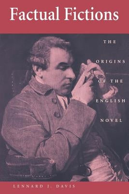 Factual Fictions: The Origins of the English Novel by Davis, Lennard J.