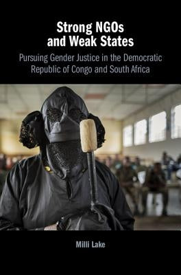 Strong Ngos and Weak States: Pursuing Gender Justice in the Democratic Republic of Congo and South Africa by Lake, MILLI