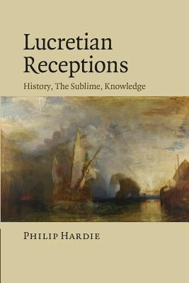 Lucretian Receptions: History, the Sublime, Knowledge by Hardie, Philip