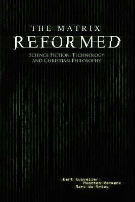 The Matrix Reformed: Science Fiction, Technology, and Christian Philosophy by Cusveller, Bart