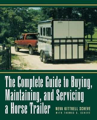 The Complete Guide to Buying, Maintaining and Servicing a Horse Trailer by Kittrell Scheve, Neva