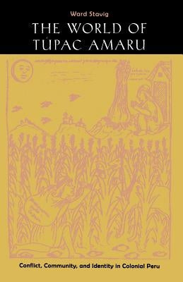 The World of Tupac Amaru: Conflict, Community, and Identity in Colonial Peru by Stavig, Ward