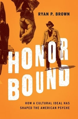 Honor Bound: How a Cultural Ideal Has Shaped the American Psyche by Brown, Ryan P.