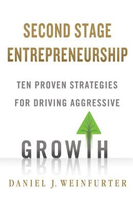 Second Stage Entrepreneurship: Ten Proven Strategies for Driving Aggressive Growth by Weinfurter, Daniel J.