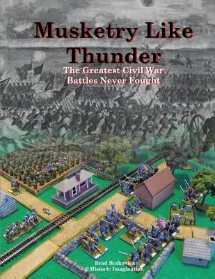 Musketry Like Thunder: The Greatest Civil War Battles Never Fought by Butkovich, Brad