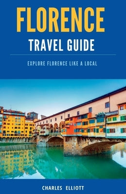 Florence Travel Guide: Explore Florence like a local, Discover hidden gems, Top Attractions by Elliott, Charles