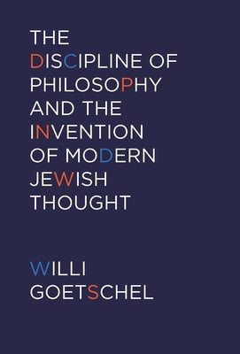 The Discipline of Philosophy and the Invention of Modern Jewish Thought by Goetschel, Willi