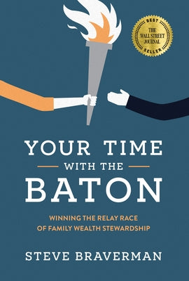 Your Time with the Baton: Winning the Relay Race of Family Wealth Stewardship by Braverman, Steve