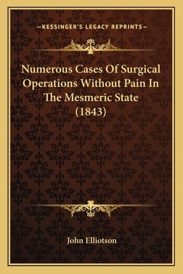 Numerous Cases Of Surgical Operations Without Pain In The Mesmeric State (1843) by Elliotson, John