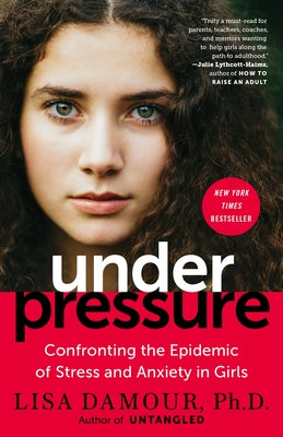 Under Pressure: Confronting the Epidemic of Stress and Anxiety in Girls by Damour, Lisa