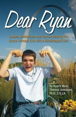 Dear Ryan: Letters, Reflections, and Stories Sharing the Dance Through Life with a Handicapped Son by Jeevanjee, Theresa Lynn