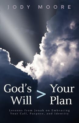 God's Will > Your Plan: Lessons from Jonah on Embracing your Call, Purpose, and Identity by Moore, Jody