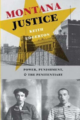 Montana Justice: Power, Punishment, and the Penitentiary by Edgerton, Keith