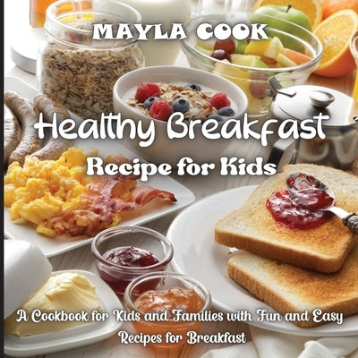 Healthy Breakfast Recipe for Kids: Super Easy Recipes for Cookies, Muffins, Cupcakes and More! by Cook, Mayla