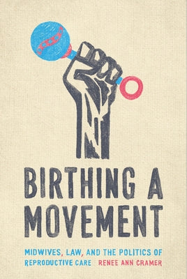 Birthing a Movement: Midwives, Law, and the Politics of Reproductive Care by Cramer, Renée Ann