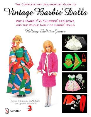 The Complete and Unauthorized Guide to Vintage Barbie Dolls: With Barbie & Skipper Fashions and the Whole Family of Barbie Dolls by James, Hillary Shilkitus