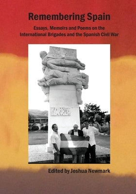 Remembering Spain: Essays, Memoirs and Poems on the International Brigades and Spanish Civil War: Essays, Memoirs and Poems on the Spanis by Newmark, Joshua