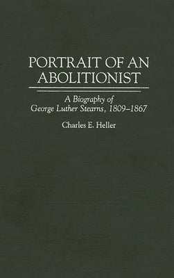 Portrait of an Abolitionist: A Biography of George Luther Stearns, 1809-1867 by Heller, Charles E.