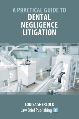 A Practical Guide to Dental Negligence Litigation by Sherlock, Louisa