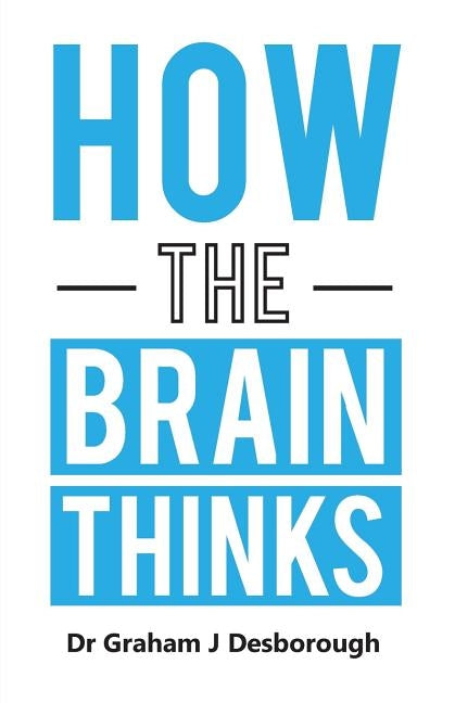 How the Brain Thinks by Desborough, Graham J.