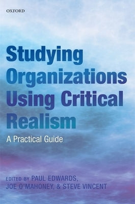 Studying Organizations Using Critical Realism: A Practical Guide by Edwards, Paul K.