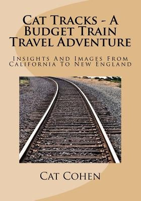 Cat Tracks - A Budget Train Travel Adventure: Insights And Images From California To New England by Cohen, Cat