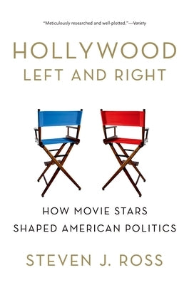 Hollywood Left and Right: How Movie Stars Shaped American Politics by Ross, Steven J.