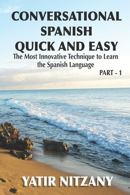 Conversational Spanish Quick and Easy: The Most Innovative and Revolutionary Technique to Learn the Spanish Language. For Beginners, Intermediate, and by Nitzany, Yatir