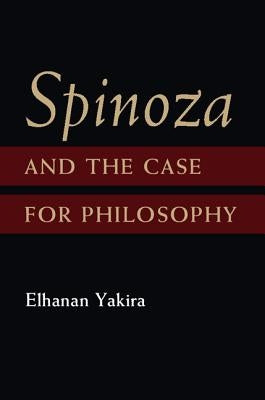 Spinoza and the Case for Philosophy by Yakira, Elhanan