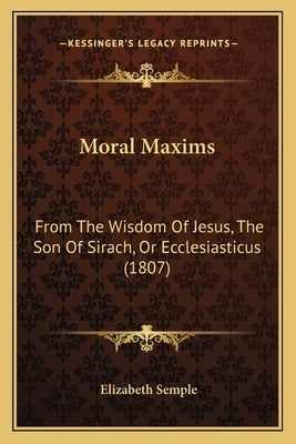 Moral Maxims: From The Wisdom Of Jesus, The Son Of Sirach, Or Ecclesiasticus (1807) by Semple, Elizabeth