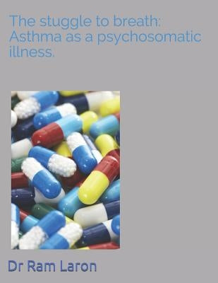 The Strugle to Breath: Asthma as a Psychosomatic Illness. by Laron, Dr Ram
