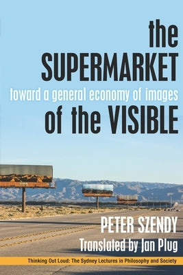 The Supermarket of the Visible: Toward a General Economy of Images by Szendy, Peter