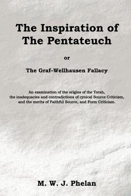 The Inspiration of the Pentateuch, Or, the Graf-Wellhausen Fallacy by Phelan, M. W. J.