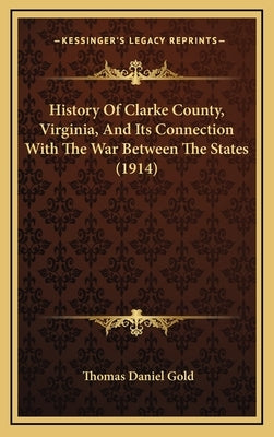 History Of Clarke County, Virginia, And Its Connection With The War Between The States (1914) by Gold, Thomas Daniel