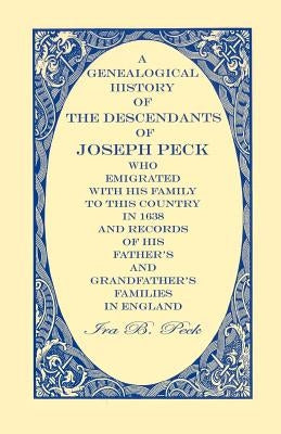 A Genealogical History Of The Descendants Of Joseph Peck, Who Emigrated With His Family To This Country In 1638; And Records Of His Father's And Grand by Peck, Ira B.