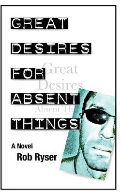 Great Desires for Absent Things by Ryser, Rob