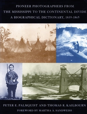 Pioneer Photographers from the Mississippi to the Continental Divide: A Biographical Dictionary, 1839-1865 by Palmquist, Peter E.
