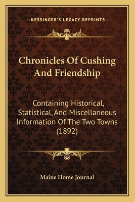 Chronicles Of Cushing And Friendship: Containing Historical, Statistical, And Miscellaneous Information Of The Two Towns (1892) by Maine Home Journal