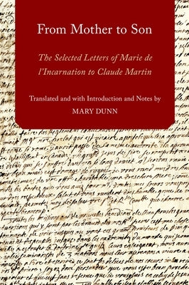 From Mother to Son: The Selected Letters of Marie de l'Incarnation to Claude Martin by Dunn, Mary