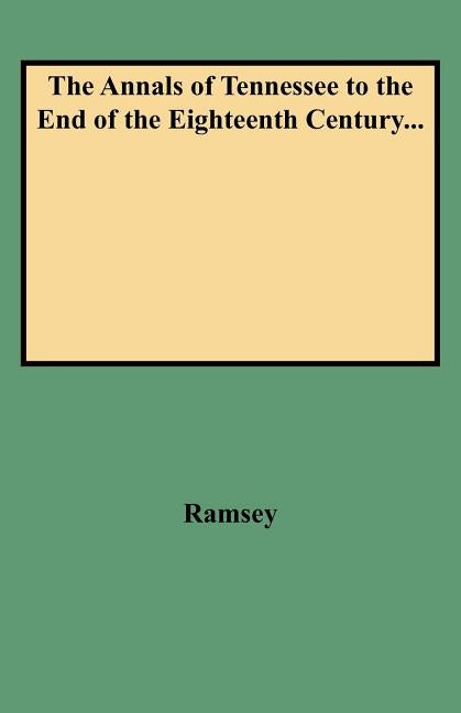 Annals of Tennessee to the End of the Eighteenth Century... by Ramsey, J. G. M.