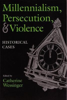 Millennialism, Persecution, and Violence: Historical Cases by Wessinger, Catherine