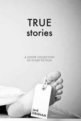 True Stories: A Loose Collection of Flash Fiction by Grisham, Jack Loyd