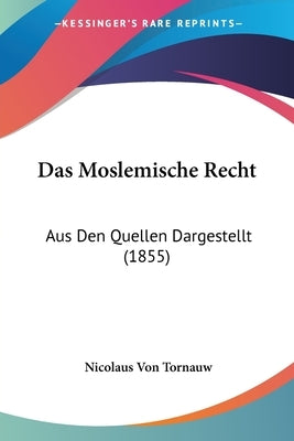 Das Moslemische Recht: Aus Den Quellen Dargestellt (1855) by Tornauw, Nicolaus Von