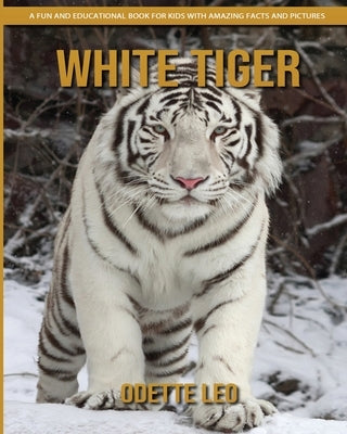 White Tiger: A Fun and Educational Book for Kids with Amazing Facts and Pictures by Leo, Odette